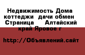 Недвижимость Дома, коттеджи, дачи обмен - Страница 2 . Алтайский край,Яровое г.